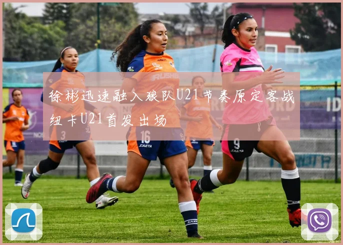 徐彬迅速融入狼队U21节奏原定客战纽卡U21首发出场