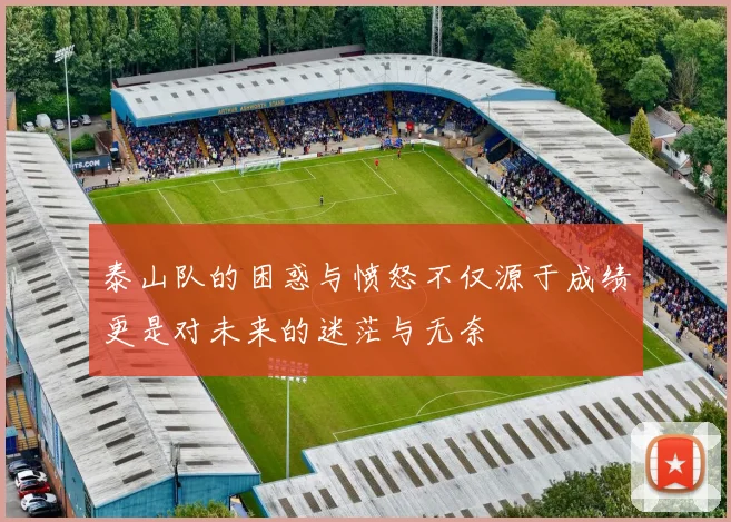 泰山队的困惑与愤怒不仅源于成绩更是对未来的迷茫与无奈