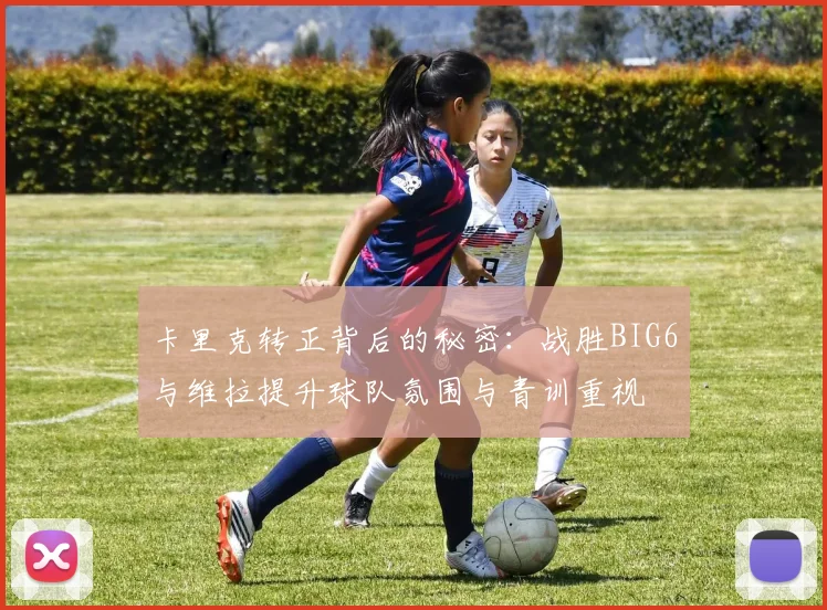 卡里克转正背后的秘密：战胜BIG6与维拉提升球队氛围与青训重视