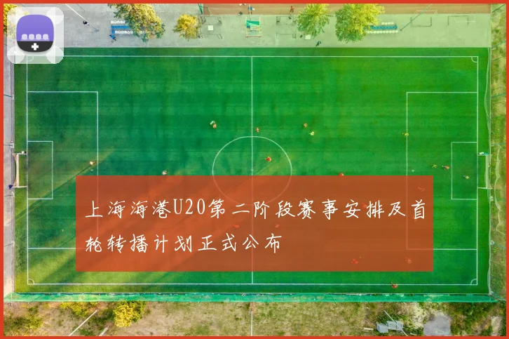 上海海港U20第二阶段赛事安排及首轮转播计划正式公布