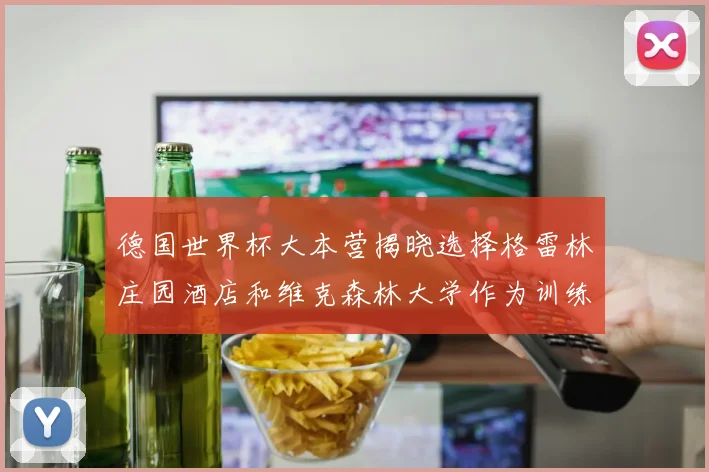 德国世界杯大本营揭晓选择格雷林庄园酒店和维克森林大学作为训练基地