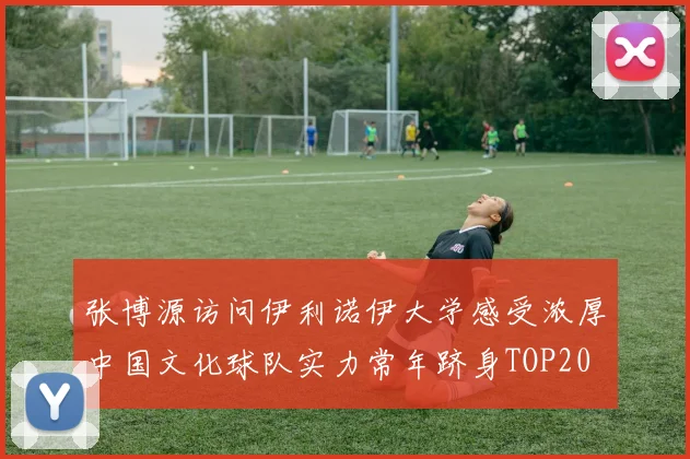张博源访问伊利诺伊大学感受浓厚中国文化球队实力常年跻身TOP20