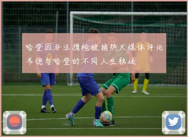 哈登因非法携枪被捕热火媒体评论韦德与哈登的不同人生轨迹
