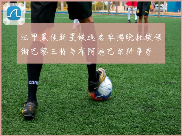 法甲最佳新星候选名单揭晓杜埃领衔巴黎三将与布阿迪巴尔科争夺